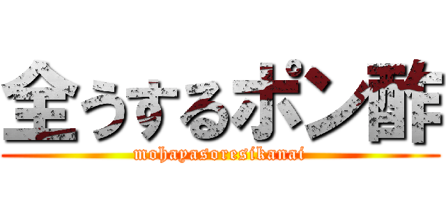 全うするポン酢 (mohayasoresikanai)