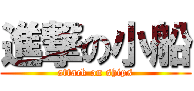 進撃の小船 (attack on ships)