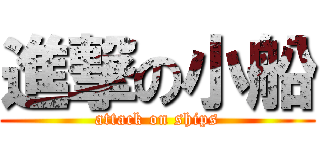 進撃の小船 (attack on ships)