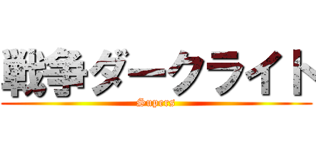 戦争ダークライト (Supers)