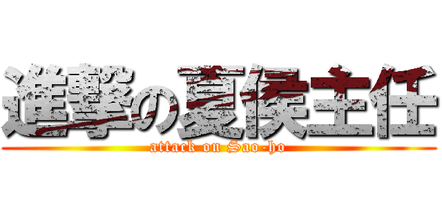 進撃の夏侯主任 (attack on Sao-ho)