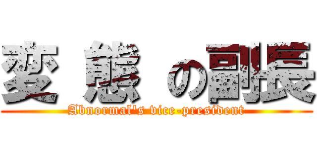 変 態 の副長 (Abnormal\'s vice-president)
