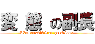 変 態 の副長 (Abnormal\'s vice-president)