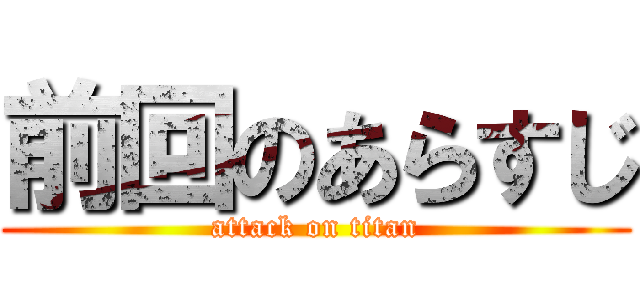 前回のあらすじ (attack on titan)