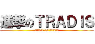 進撃のＴＲＡＤＩＳ (attack on tradis)