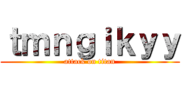 ｔｍｎｇｉｋｙｙ (attack on titan)