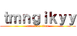 ｔｍｎｇｉｋｙｙ (attack on titan)