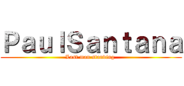 ＰａｕｌＳａｎｔａｎａ (Last man standing )