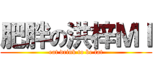 肥胖の洪梓ＭＩ (eat drink to be fat)
