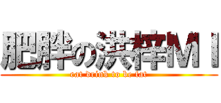 肥胖の洪梓ＭＩ (eat drink to be fat)