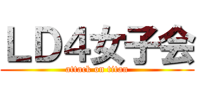 ＬＤ４女子会 (attack on titan)