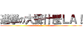 進撃の大聲什麼ＬＡ！ (attack on loud!)