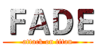 ＦＡＤＥ (attack on titan)