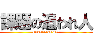 課題の追われ人 (kadai owarane)