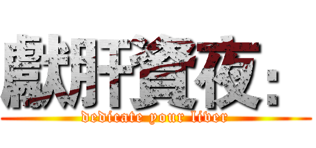 獻肝資夜： (dedicate your liver)
