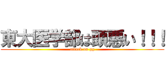 東大医学部は頭悪い！！！ (attack on gg)