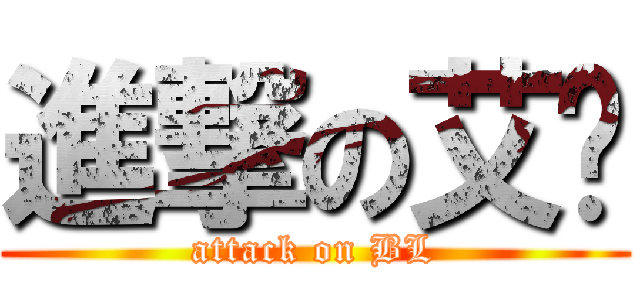 進撃の艾癿 (attack on BL)