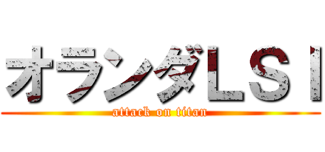 オランダＬＳＩ (attack on titan)