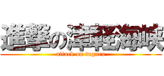 進撃の津軽海峡 (attack on tugaru)