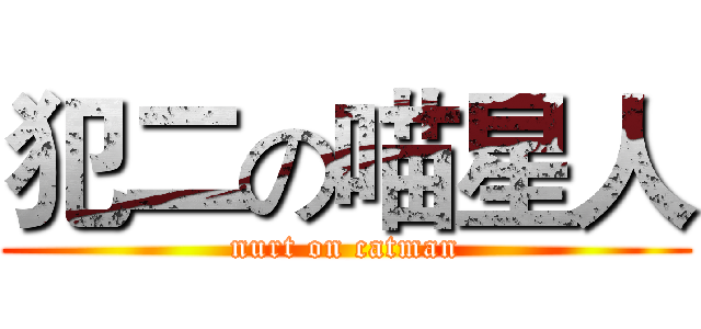 犯二の喵星人 (nurt on catman)