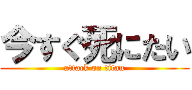 今すぐ死にたい (attack on titan)