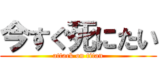 今すぐ死にたい (attack on titan)