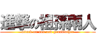 進撃の祖孫兩人 (attack on son and grandfather)