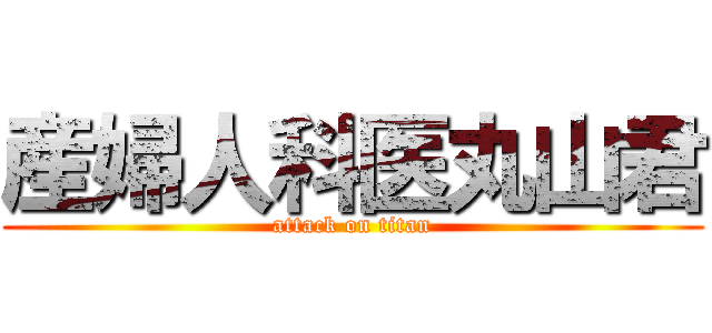 産婦人科医丸山君 (attack on titan)