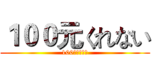 １００元くれない (100元くれない)