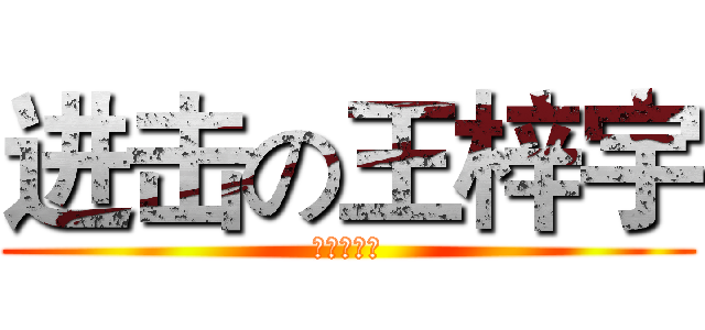 进击の王梓宇 (苟宇航出品)