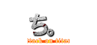 ち。 (attack on titan)