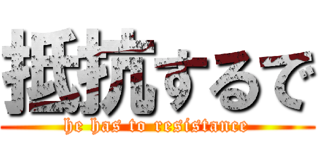 抵抗するで (he has to resistance)