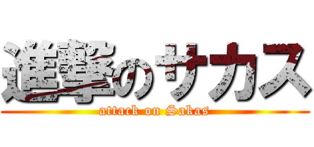 進撃のサカス (attack on Sakas)