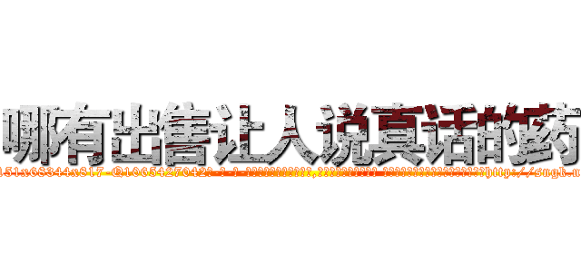哪有出售让人说真话的药 (哪有出售让人说真话的药【电-话151x68344x817-Q1065427042元-吉-药-业】我们做的是长期生意,靠的是老客户长期支持 哪有出售让人说真话的药在发表了一篇http://sngk.net/SM9aUK

参考消息网我们做的是长期生意,靠的是老客户长期支持也许我们早该意识到，就连鲍勃·霍斯金斯（金球奖戏剧类电影男主角 
)
