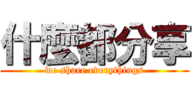 什麼都分享 (we share everythings)