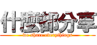 什麼都分享 (we share everythings)