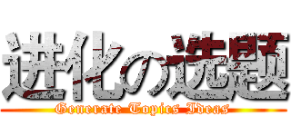 进化の选题 (Generate Topics Ideas)
