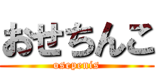 おせちんこ (osepenis)