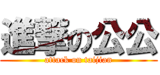 進撃の公公 (attack on taijian)