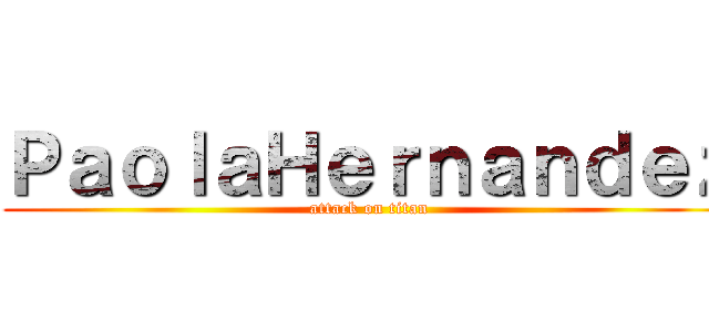 ＰａｏｌａＨｅｒｎａｎｄｅｚ (attack on titan)