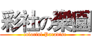 彩社の樂園 (colorful Paradise)