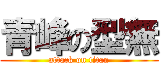 青峰の型無 (attack on titan)