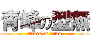 青峰の型無 (attack on titan)