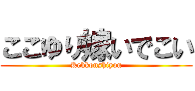 ここゆり嫁いでこい (Kekkonshiyou)