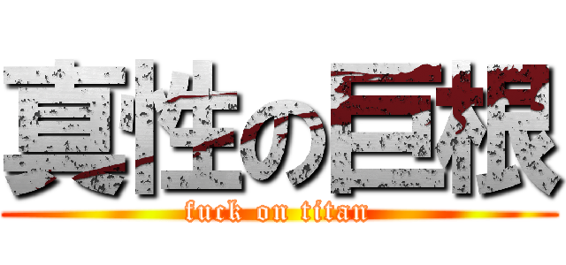 真性の巨根 (fuck on titan)