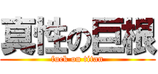 真性の巨根 (fuck on titan)