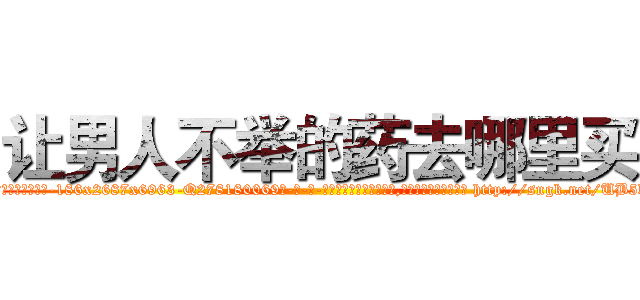 让男人不举的药去哪里买 (让男人不举的药去哪里买【电-186x2687x6963-Q278180069元-吉-药-业】我们做的是长期生意,靠的是老客户长期支持 http://sngk.net/UB5bBE
)