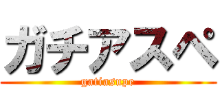 ガチアスペ (gatiasupe)