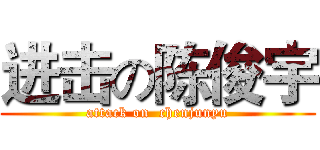 进击の陈俊宇 (attack on  chenjunyu)
