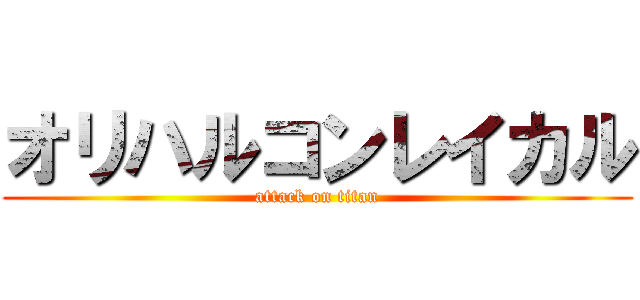 オリハルコンレイカル (attack on titan)